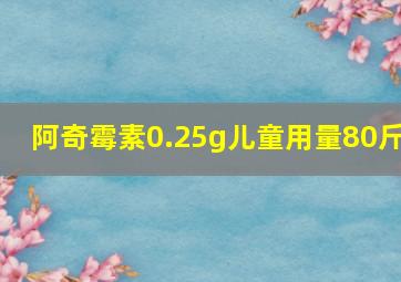 阿奇霉素0.25g儿童用量80斤