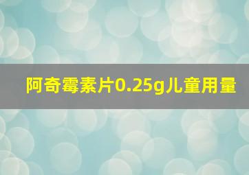 阿奇霉素片0.25g儿童用量