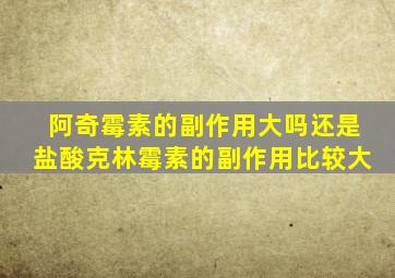 阿奇霉素的副作用大吗还是盐酸克林霉素的副作用比较大