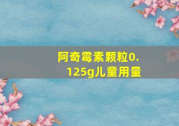 阿奇霉素颗粒0.125g儿童用量