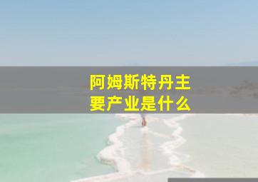 阿姆斯特丹主要产业是什么