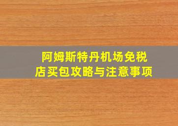 阿姆斯特丹机场免税店买包攻略与注意事项