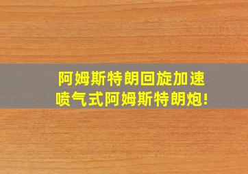 阿姆斯特朗回旋加速喷气式阿姆斯特朗炮!