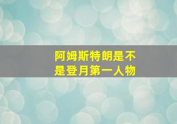 阿姆斯特朗是不是登月第一人物