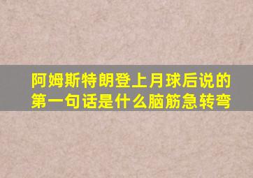 阿姆斯特朗登上月球后说的第一句话是什么脑筋急转弯