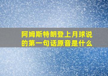 阿姆斯特朗登上月球说的第一句话原音是什么