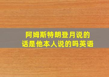 阿姆斯特朗登月说的话是他本人说的吗英语