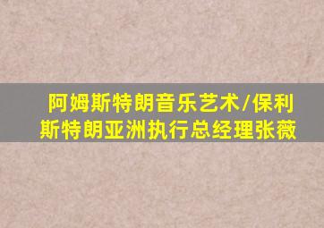 阿姆斯特朗音乐艺术/保利斯特朗亚洲执行总经理张薇