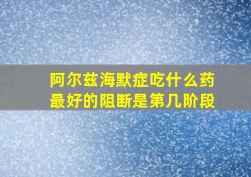 阿尔兹海默症吃什么药最好的阻断是第几阶段