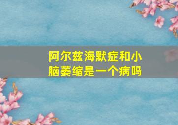 阿尔兹海默症和小脑萎缩是一个病吗