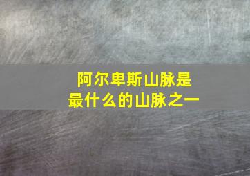 阿尔卑斯山脉是最什么的山脉之一