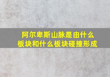 阿尔卑斯山脉是由什么板块和什么板块碰撞形成