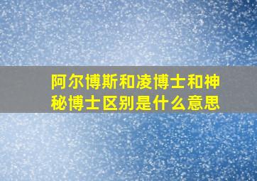 阿尔博斯和凌博士和神秘博士区别是什么意思