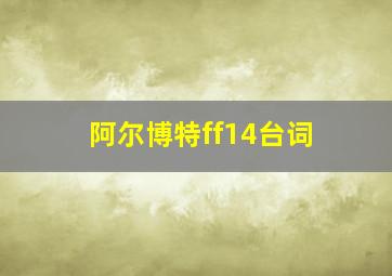 阿尔博特ff14台词