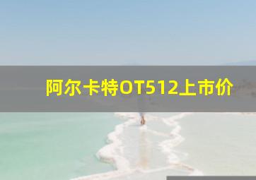 阿尔卡特OT512上市价