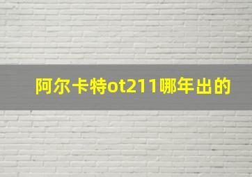 阿尔卡特ot211哪年出的