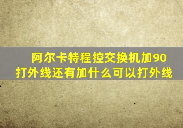 阿尔卡特程控交换机加90打外线还有加什么可以打外线