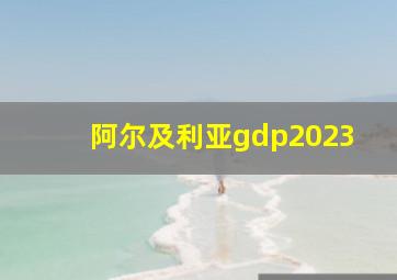 阿尔及利亚gdp2023