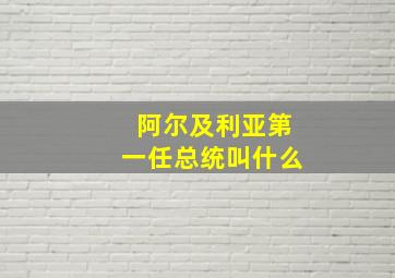 阿尔及利亚第一任总统叫什么