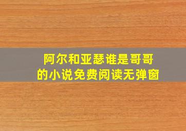 阿尔和亚瑟谁是哥哥的小说免费阅读无弹窗