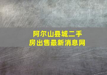 阿尔山县城二手房出售最新消息网