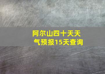 阿尔山四十天天气预报15天查询