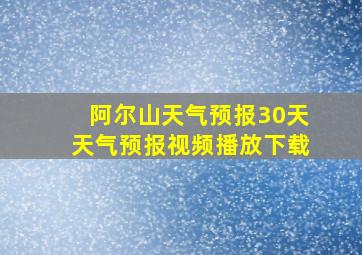 阿尔山天气预报30天天气预报视频播放下载