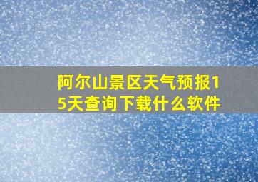 阿尔山景区天气预报15天查询下载什么软件