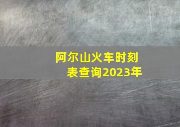 阿尔山火车时刻表查询2023年