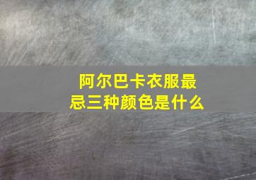 阿尔巴卡衣服最忌三种颜色是什么