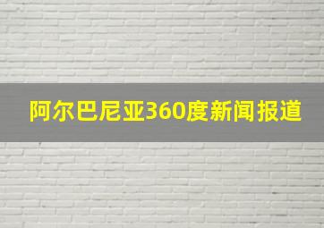 阿尔巴尼亚360度新闻报道