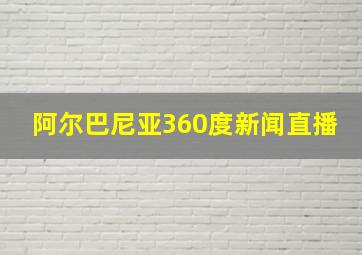 阿尔巴尼亚360度新闻直播