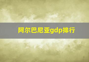 阿尔巴尼亚gdp排行