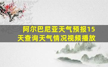 阿尔巴尼亚天气预报15天查询天气情况视频播放