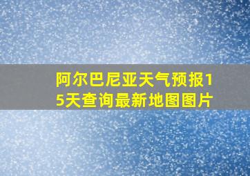 阿尔巴尼亚天气预报15天查询最新地图图片