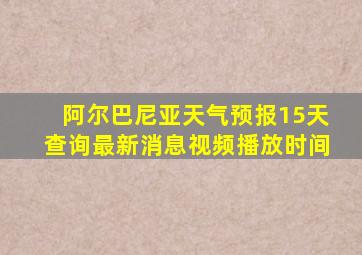 阿尔巴尼亚天气预报15天查询最新消息视频播放时间