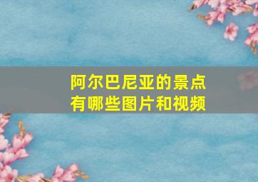 阿尔巴尼亚的景点有哪些图片和视频