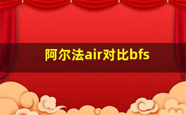 阿尔法air对比bfs