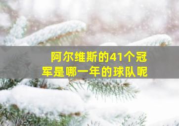 阿尔维斯的41个冠军是哪一年的球队呢