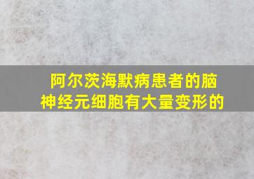 阿尔茨海默病患者的脑神经元细胞有大量变形的