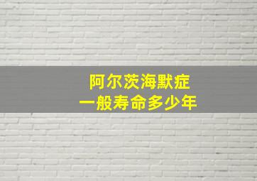 阿尔茨海默症一般寿命多少年