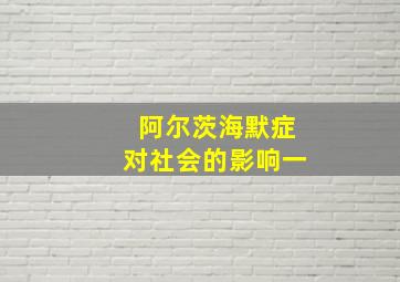 阿尔茨海默症对社会的影响一