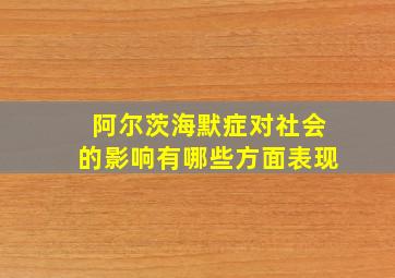 阿尔茨海默症对社会的影响有哪些方面表现