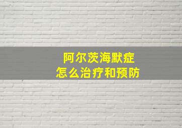 阿尔茨海默症怎么治疗和预防