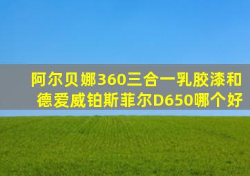 阿尔贝娜360三合一乳胶漆和德爱威铂斯菲尔D650哪个好