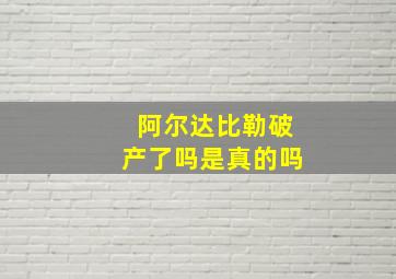 阿尔达比勒破产了吗是真的吗