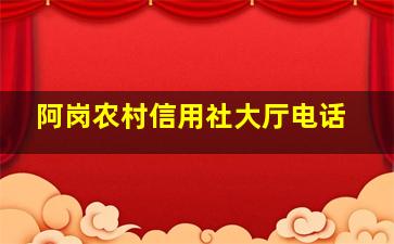 阿岗农村信用社大厅电话