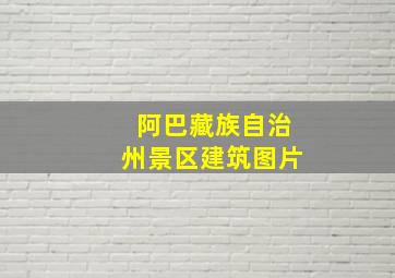 阿巴藏族自治州景区建筑图片