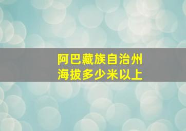 阿巴藏族自治州海拔多少米以上