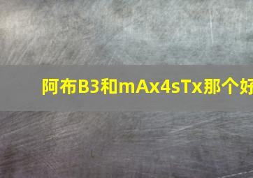 阿布B3和mAx4sTx那个好